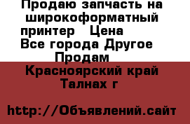 Продаю запчасть на широкоформатный принтер › Цена ­ 950 - Все города Другое » Продам   . Красноярский край,Талнах г.